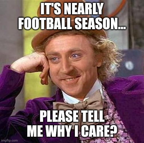 Creepy Condescending Wonka | IT'S NEARLY FOOTBALL SEASON... PLEASE TELL ME WHY I CARE? | image tagged in memes,creepy condescending wonka,football meme | made w/ Imgflip meme maker