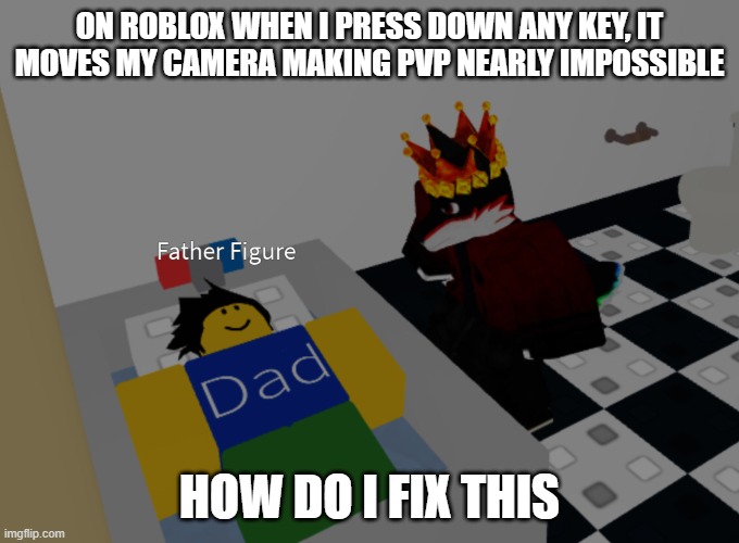 especially while im moving and pressing w | ON ROBLOX WHEN I PRESS DOWN ANY KEY, IT MOVES MY CAMERA MAKING PVP NEARLY IMPOSSIBLE; HOW DO I FIX THIS | image tagged in father figure template | made w/ Imgflip meme maker