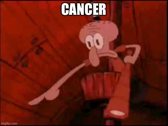Squidward pointing | CANCER | image tagged in squidward pointing | made w/ Imgflip meme maker
