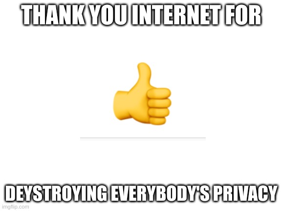 Blank White Template | THANK YOU INTERNET FOR; DEYSTROYING EVERYBODY'S PRIVACY | image tagged in blank white template | made w/ Imgflip meme maker