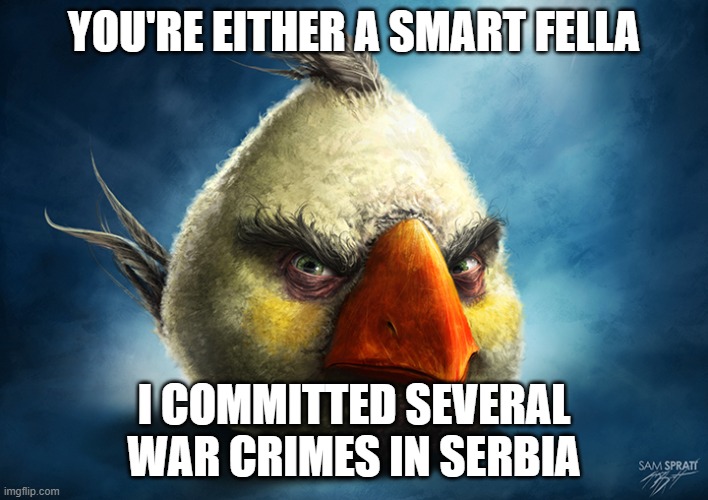 YOU'RE EITHER A SMART FELLA; I COMMITTED SEVERAL WAR CRIMES IN SERBIA | made w/ Imgflip meme maker