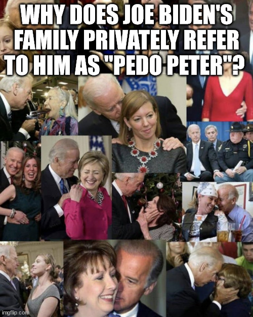 Great nickname - Pedo Pete... | WHY DOES JOE BIDEN'S FAMILY PRIVATELY REFER TO HIM AS "PEDO PETER"? | image tagged in biden,crime,family | made w/ Imgflip meme maker