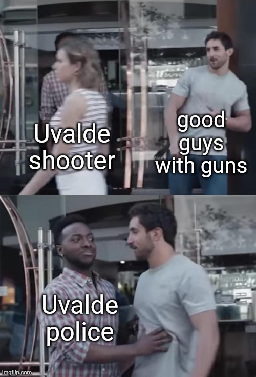 the sound of children screaming has been removed |  good guys with guns; Uvalde shooter; Uvalde police | image tagged in bro not cool | made w/ Imgflip meme maker