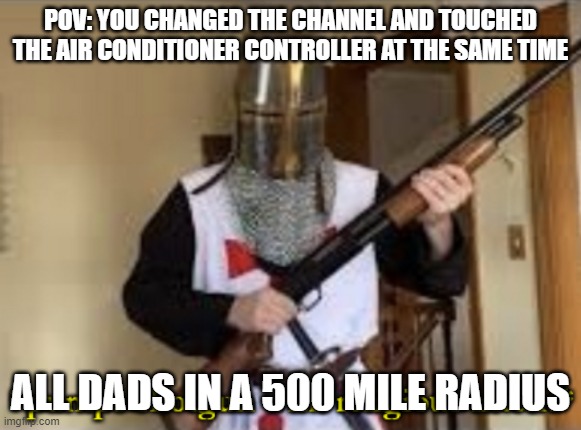big mistake | POV: YOU CHANGED THE CHANNEL AND TOUCHED THE AIR CONDITIONER CONTROLLER AT THE SAME TIME; ALL DADS IN A 500 MILE RADIUS | image tagged in loads shotgun with religious intent | made w/ Imgflip meme maker