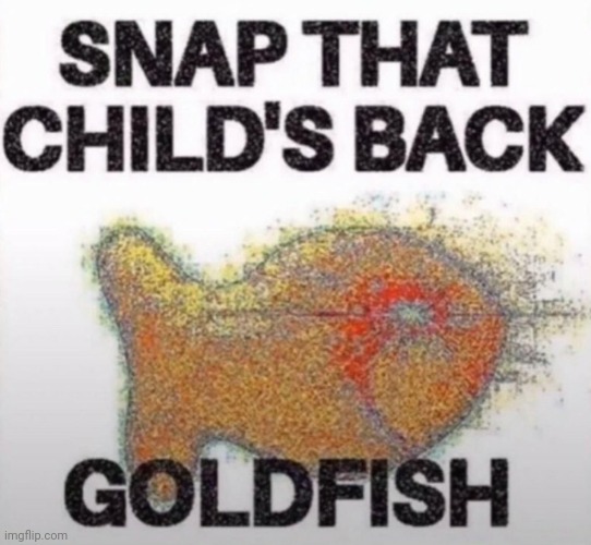 I have goldfish | image tagged in snap that child's back goldfish | made w/ Imgflip meme maker