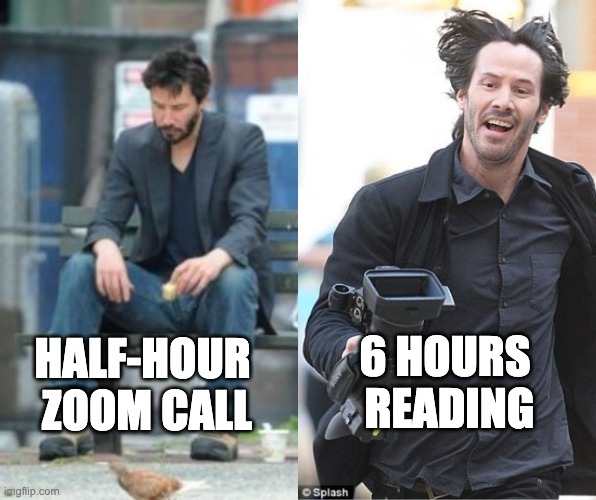 Comfort for keanu | 6 HOURS 
READING; HALF-HOUR 
ZOOM CALL | image tagged in keanu turns things around | made w/ Imgflip meme maker