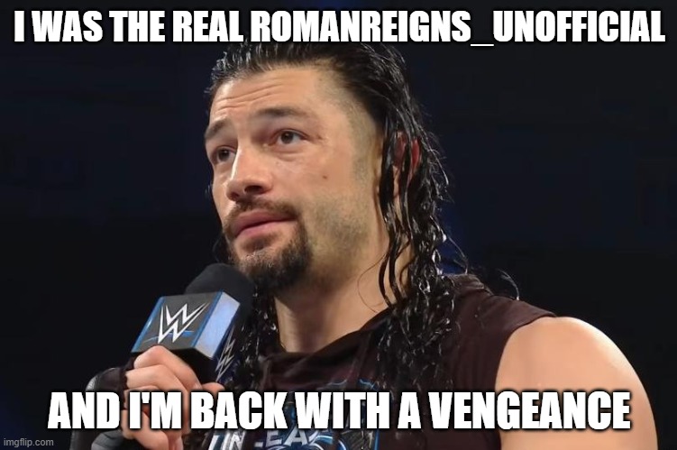 whoever else is on this account should kill themselves | I WAS THE REAL ROMANREIGNS_UNOFFICIAL; AND I'M BACK WITH A VENGEANCE | made w/ Imgflip meme maker