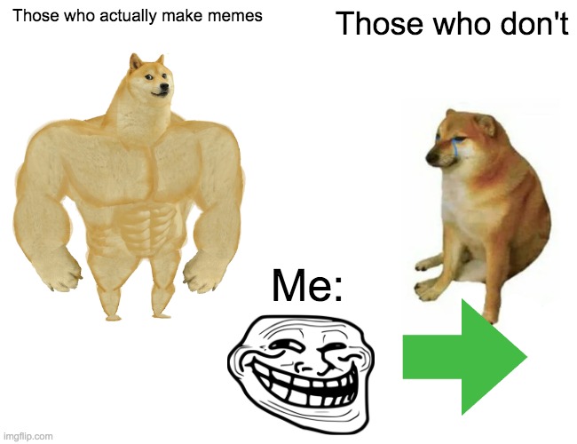 Yes, I know. It sucks | Those who actually make memes; Those who don't; Me: | image tagged in memes,buff doge vs cheems | made w/ Imgflip meme maker