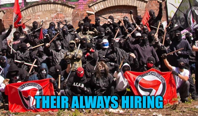 Antifa | THEIR ALWAYS HIRING | image tagged in antifa | made w/ Imgflip meme maker