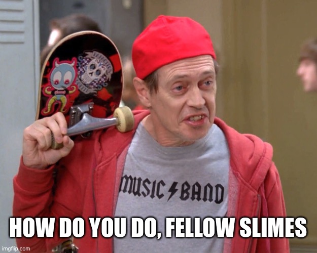 Steve Buscemi Fellow Kids | HOW DO YOU DO, FELLOW SLIMES | image tagged in steve buscemi fellow kids | made w/ Imgflip meme maker
