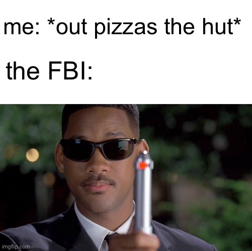 No one out pizzas the hut… and remembers it | me: *out pizzas the hut*; the FBI: | image tagged in memes,blank transparent square,mib memory wipe,pizza hut,barney will eat all of your delectable biscuits | made w/ Imgflip meme maker