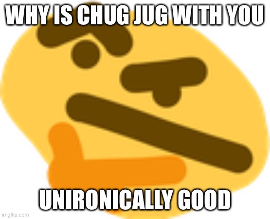 Thonking | WHY IS CHUG JUG WITH YOU; UNIRONICALLY GOOD | made w/ Imgflip meme maker