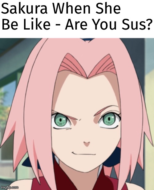 Sakura - Are You Sus? | Sakura When She Be Like - Are You Sus? | image tagged in sakura haruno smirk,sus as fuck,memes,smirk,sakura haruno | made w/ Imgflip meme maker