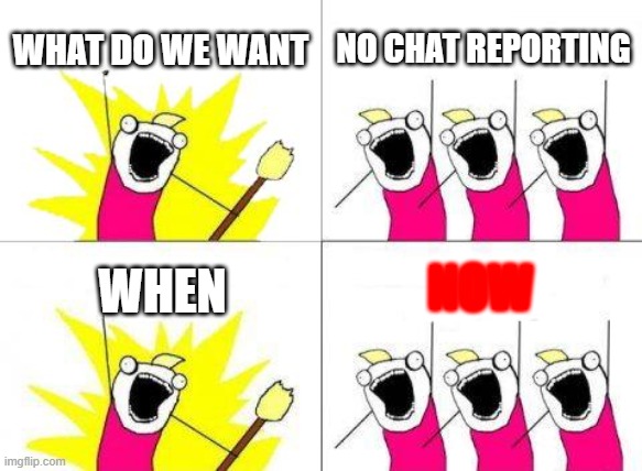 What Do We Want | WHAT DO WE WANT; NO CHAT REPORTING; NOW; WHEN | image tagged in memes,what do we want | made w/ Imgflip meme maker