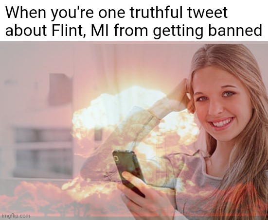 Redacted | When you're one truthful tweet about Flint, MI from getting banned | image tagged in political meme | made w/ Imgflip meme maker