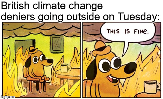 title. | British climate change deniers going outside on Tuesday: | image tagged in memes,this is fine | made w/ Imgflip meme maker