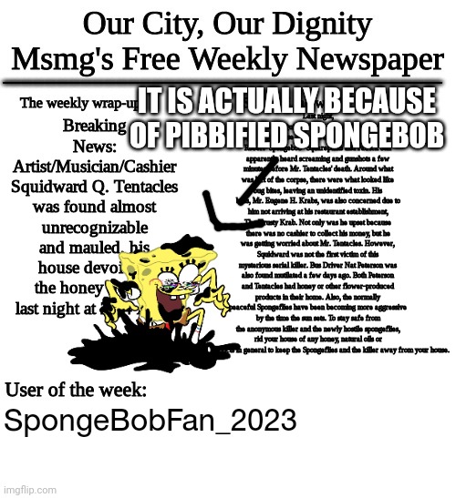 Hmmmmm.... (Not) Interesting. |  IT IS ACTUALLY BECAUSE OF PIBBIFIED SPONGEBOB; SpongeBobFan_2023 | image tagged in squidward's demise news report | made w/ Imgflip meme maker
