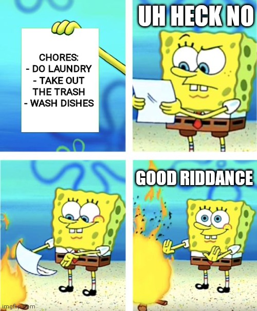 Spongebob Burning Paper | UH HECK NO; CHORES:
- DO LAUNDRY
- TAKE OUT THE TRASH
- WASH DISHES; GOOD RIDDANCE | image tagged in spongebob burning paper | made w/ Imgflip meme maker