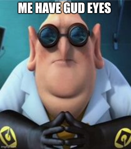 Dr Nefario | ME HAVE GUD EYES | image tagged in dr nefario | made w/ Imgflip meme maker