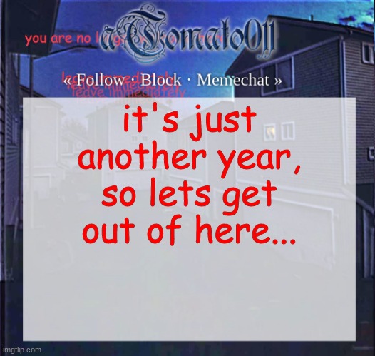 aTomato011 | it's just another year, so lets get out of here... | image tagged in atomato011 | made w/ Imgflip meme maker