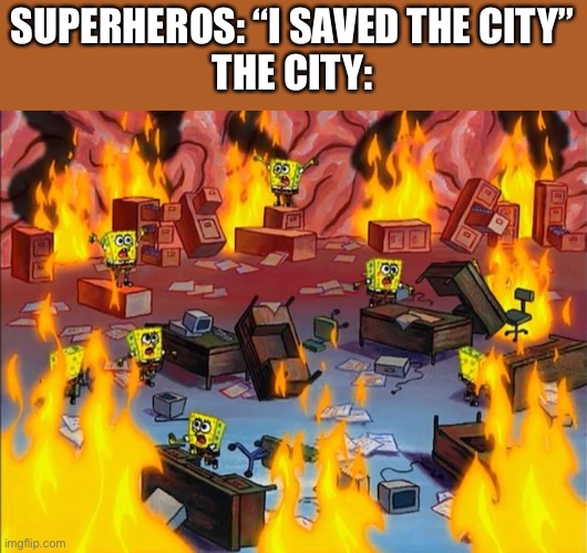 in order to save the city we must destroy public property | SUPERHEROS: “I SAVED THE CITY”
THE CITY: | image tagged in spongebob fire | made w/ Imgflip meme maker