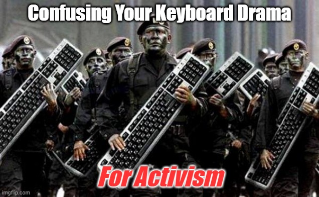 Keyboard drama | Confusing Your Keyboard Drama; For Activism | image tagged in keyboard warrior,politics,activism | made w/ Imgflip meme maker