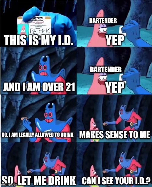 Patrick Star and Man Ray | BARTENDER; YEP; THIS IS MY I.D. BARTENDER; AND I AM OVER 21; YEP; SO, I AM LEGALLY ALLOWED TO DRINK; MAKES SENSE TO ME; SO, LET ME DRINK; CAN I SEE YOUR I.D.? | image tagged in patrick star and man ray | made w/ Imgflip meme maker