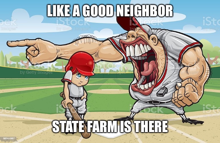 Baseball coach yelling at kid | LIKE A GOOD NEIGHBOR; STATE FARM IS THERE | image tagged in baseball coach yelling at kid | made w/ Imgflip meme maker