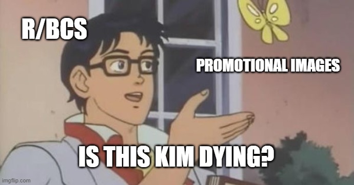 Is This a Pigeon | R/BCS; PROMOTIONAL IMAGES; IS THIS KIM DYING? | image tagged in is this a pigeon | made w/ Imgflip meme maker