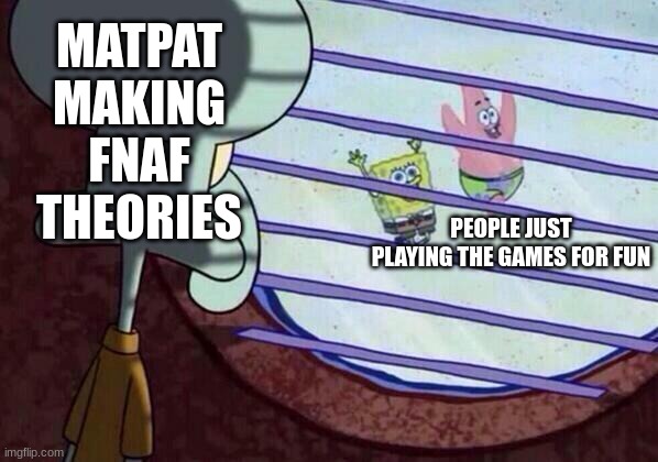 Squidward window | MATPAT MAKING FNAF THEORIES; PEOPLE JUST PLAYING THE GAMES FOR FUN | image tagged in squidward window,fnaf | made w/ Imgflip meme maker