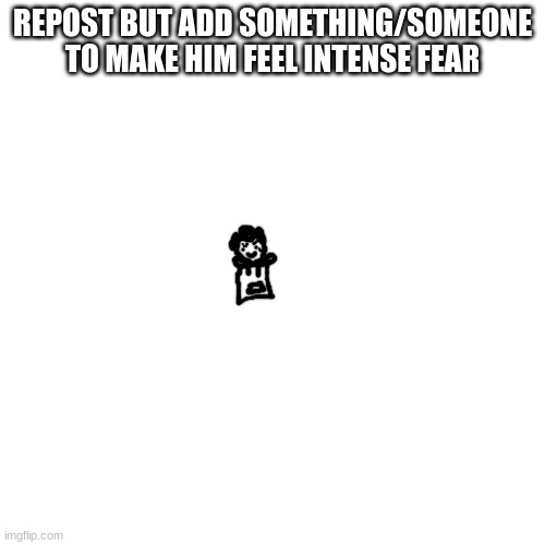 piss balls | REPOST BUT ADD SOMETHING/SOMEONE TO MAKE HIM FEEL INTENSE FEAR | made w/ Imgflip meme maker