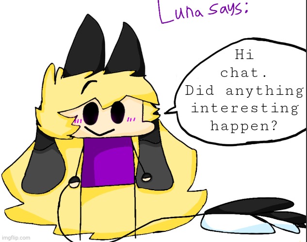 Hi chat.
Did anything interesting happen? | image tagged in luna says | made w/ Imgflip meme maker