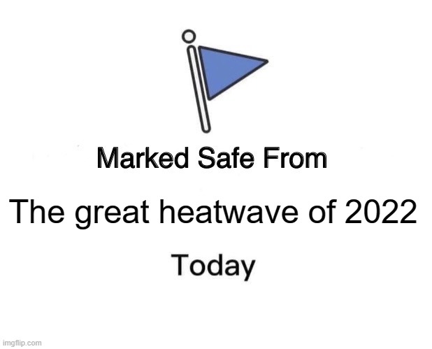 Heatwave 2022 |  The great heatwave of 2022 | image tagged in memes,marked safe from,heatwave,2022,funny,funny memes | made w/ Imgflip meme maker
