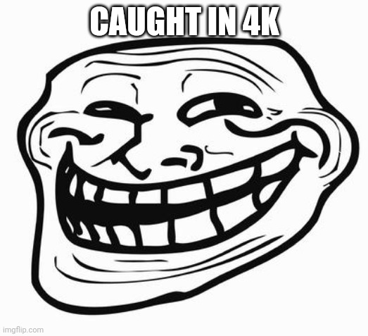 Trollface | CAUGHT IN 4K | image tagged in trollface | made w/ Imgflip meme maker