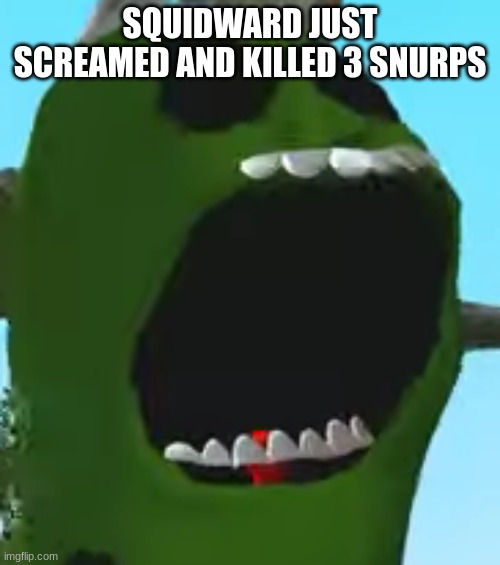 pickle rick screaming | SQUIDWARD JUST SCREAMED AND KILLED 3 SNURPS | image tagged in pickle rick screaming | made w/ Imgflip meme maker