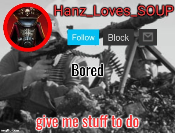 Hanz's new template (thanks King) | Bored; give me stuff to do | image tagged in hanz's new template thanks king | made w/ Imgflip meme maker