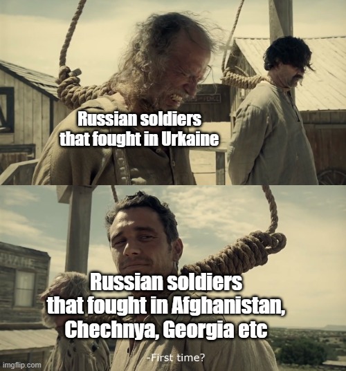 First time? | Russian soldiers that fought in Urkaine; Russian soldiers that fought in Afghanistan, Chechnya, Georgia etc | image tagged in first time | made w/ Imgflip meme maker