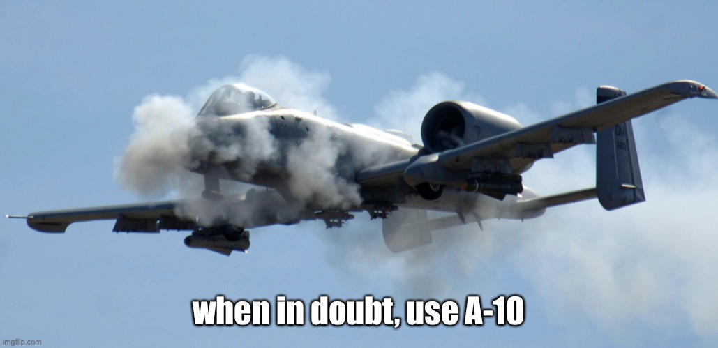 a-10 warthog thunderbolt brrrt | when in doubt, use A-10 | image tagged in a-10 warthog thunderbolt brrrt | made w/ Imgflip meme maker