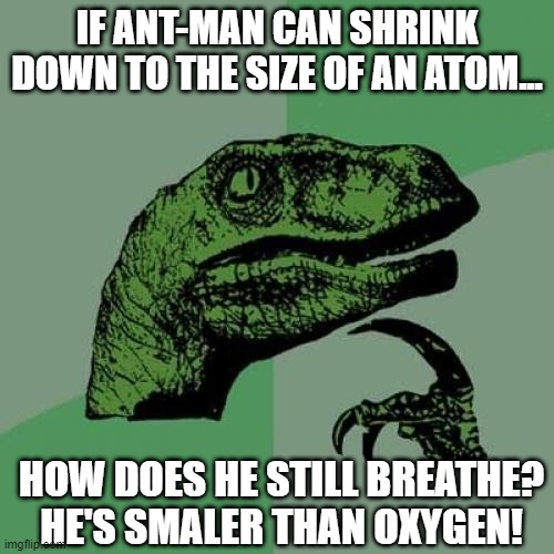 Pesky Science | IF ANT-MAN CAN SHRINK DOWN TO THE SIZE OF AN ATOM... HOW DOES HE STILL BREATHE? HE'S SMALER THAN OXYGEN! | image tagged in memes,philosoraptor | made w/ Imgflip meme maker