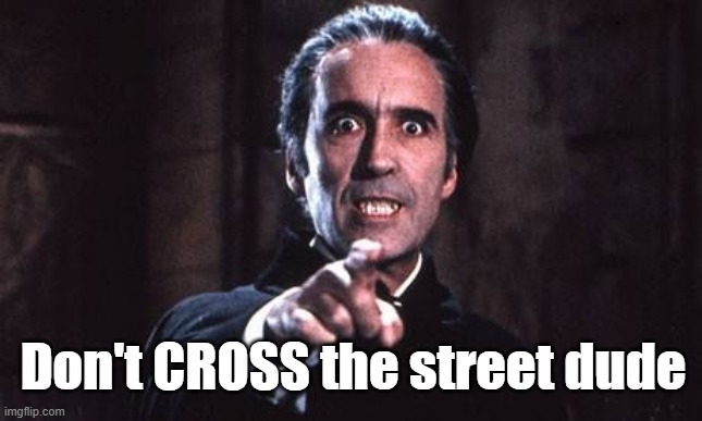 Dracula  | Don't CROSS the street dude | image tagged in dracula,bad puns | made w/ Imgflip meme maker