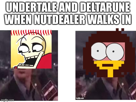 Don’t imagine what it would be like | UNDERTALE AND DELTARUNE WHEN NUTDEALER WALKS IN | made w/ Imgflip meme maker