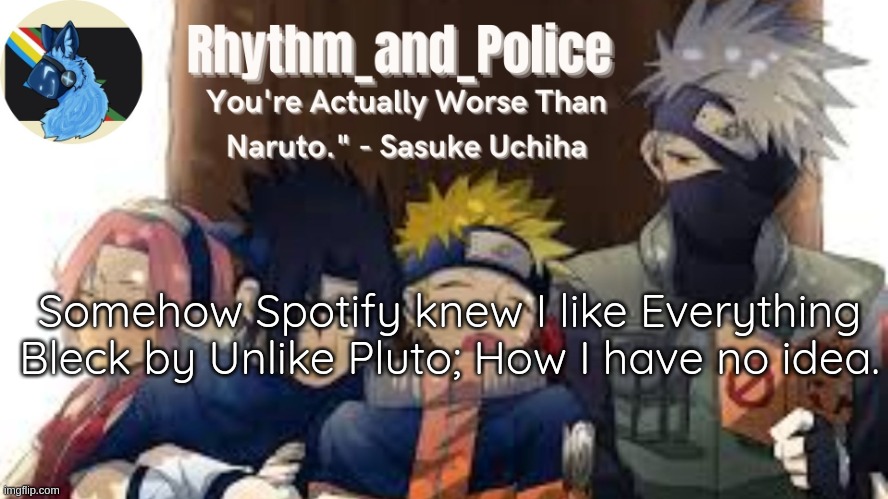 Naruto temp | Somehow Spotify knew I like Everything Bleck by Unlike Pluto; How I have no idea. | image tagged in naruto temp | made w/ Imgflip meme maker