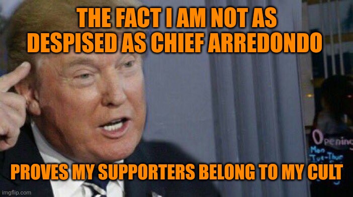 Chief poopy pants | THE FACT I AM NOT AS DESPISED AS CHIEF ARREDONDO; PROVES MY SUPPORTERS BELONG TO MY CULT | image tagged in trump roll safe | made w/ Imgflip meme maker