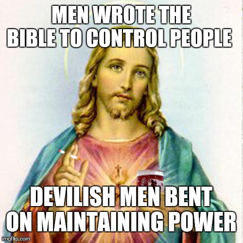 Jesus with beer | MEN WROTE THE BIBLE TO CONTROL PEOPLE DEVILISH MEN BENT ON MAINTAINING POWER | image tagged in jesus with beer | made w/ Imgflip meme maker