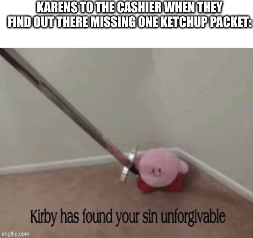 Kirby has found your sin unforgivable | KARENS TO THE CASHIER WHEN THEY FIND OUT THERE MISSING ONE KETCHUP PACKET: | image tagged in kirby has found your sin unforgivable,memes,funny,karens | made w/ Imgflip meme maker