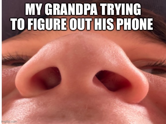 My grandpa be like | MY GRANDPA TRYING TO FIGURE OUT HIS PHONE | image tagged in memes | made w/ Imgflip meme maker