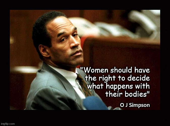 OJ on women's rights |  "Women should have
the right to decide
what happens with
their bodies"; O J Simpson | image tagged in oj simpson | made w/ Imgflip meme maker