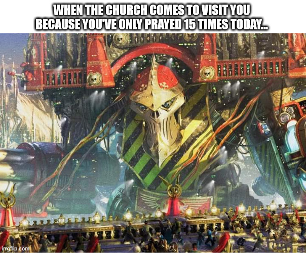 House Call | WHEN THE CHURCH COMES TO VISIT YOU BECAUSE YOU'VE ONLY PRAYED 15 TIMES TODAY... | image tagged in 40k | made w/ Imgflip meme maker