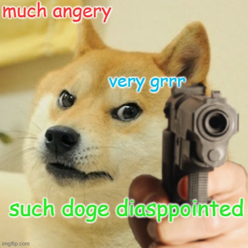 such doge diasppointment | much angery; very grrr; such doge diasppointed | image tagged in doge holding a gun | made w/ Imgflip meme maker