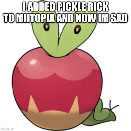 Applin | I ADDED PICKLE RICK TO MIITOPIA AND NOW IM SAD | image tagged in applin | made w/ Imgflip meme maker